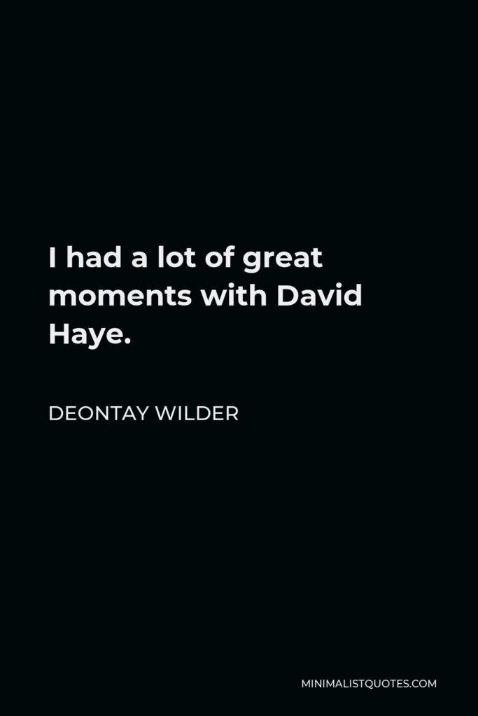 Deontay Wilder Quote - I had a lot of great moments with David Haye.
