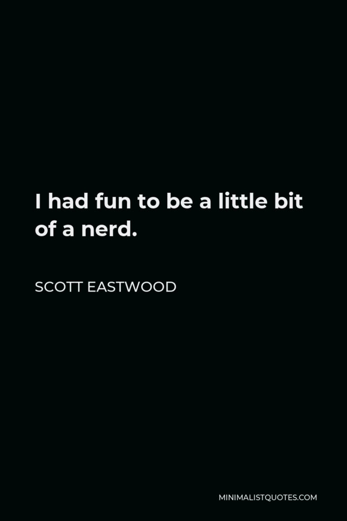 Scott Eastwood Quote - I had fun to be a little bit of a nerd.