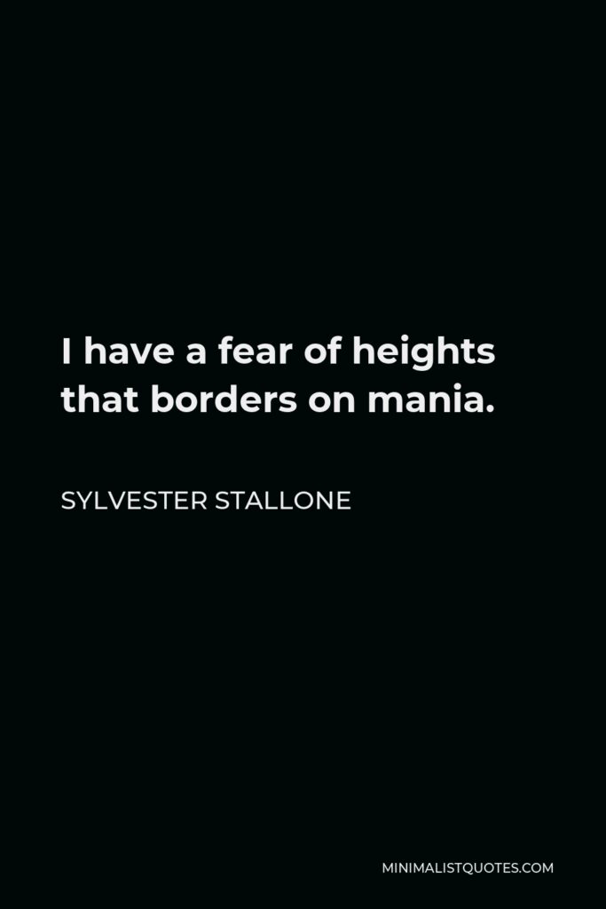 Sylvester Stallone Quote - I have a fear of heights that borders on mania.