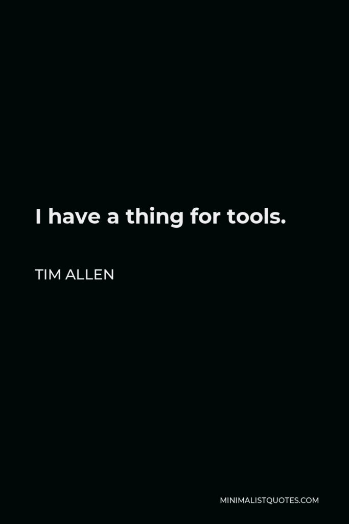 Tim Allen Quote - I have a thing for tools.