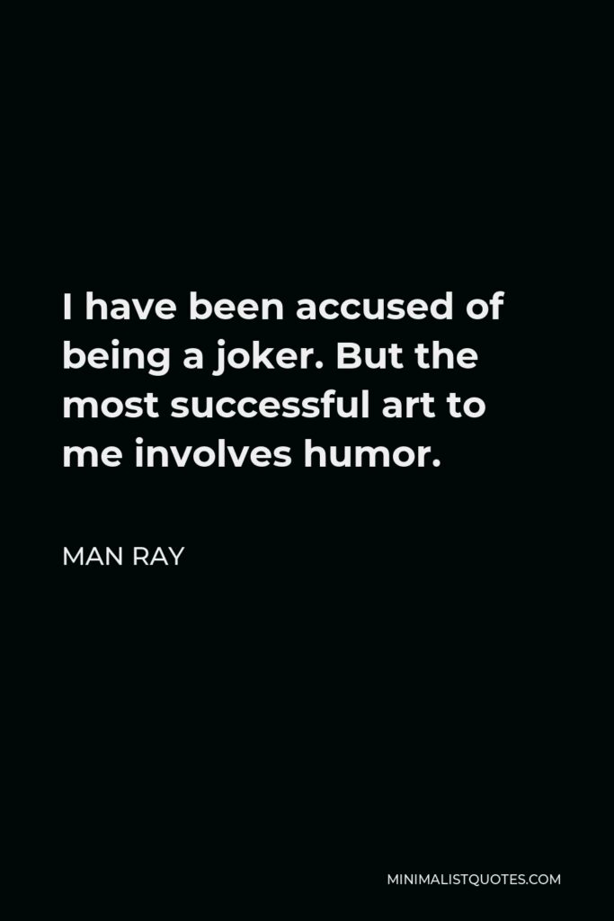 Man Ray Quote - I have been accused of being a joker. But the most successful art to me involves humor.