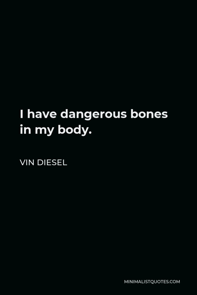 Vin Diesel Quote - I have dangerous bones in my body.