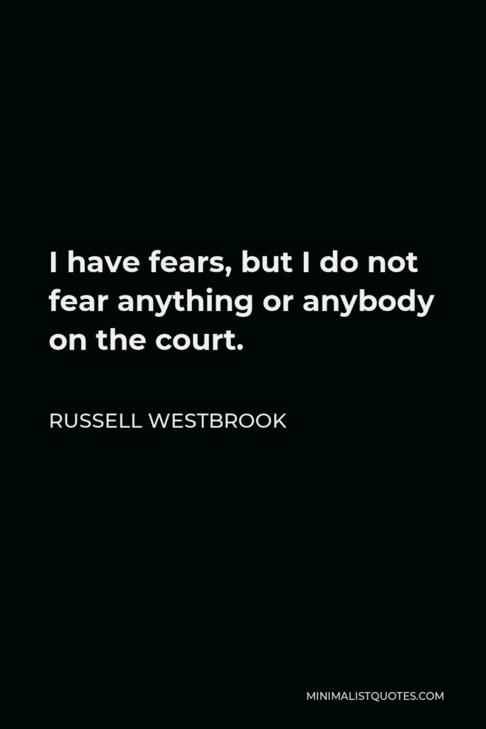 Russell Westbrook Quote - I have fears, but I do not fear anything or anybody on the court.