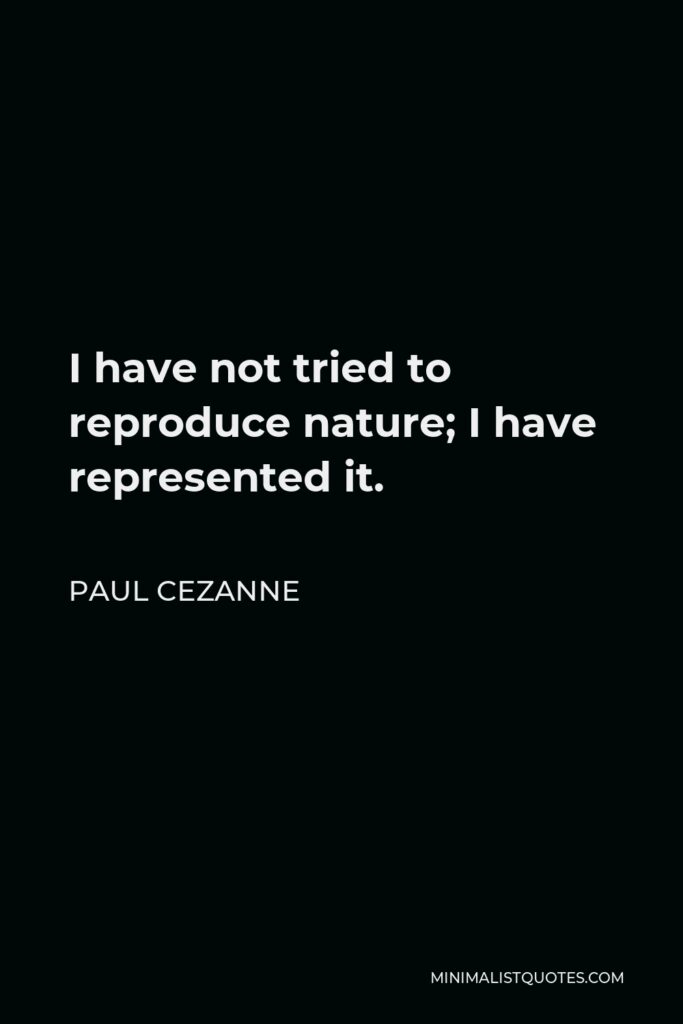 Paul Cezanne Quote - I have not tried to reproduce nature; I have represented it.