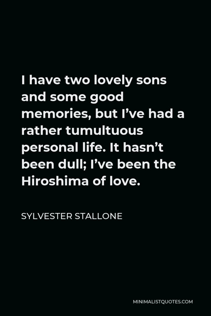 Sylvester Stallone Quote - I have two lovely sons and some good memories, but I’ve had a rather tumultuous personal life. It hasn’t been dull; I’ve been the Hiroshima of love.