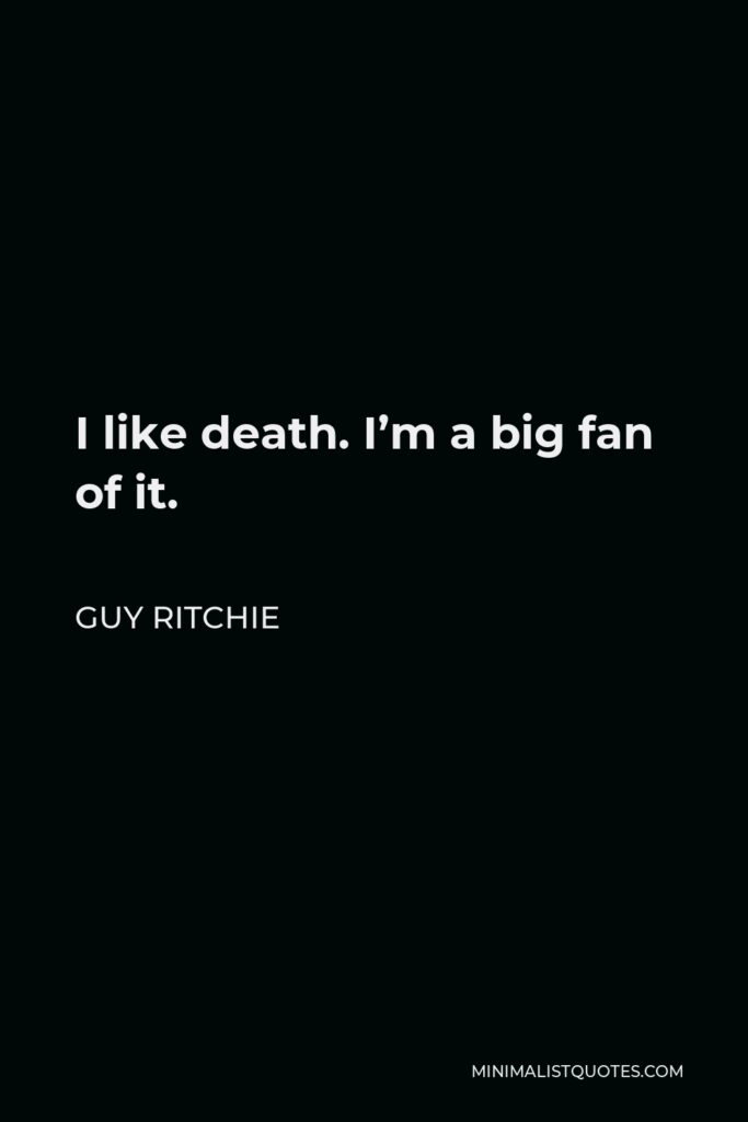 Guy Ritchie Quote - I like death. I’m a big fan of it.