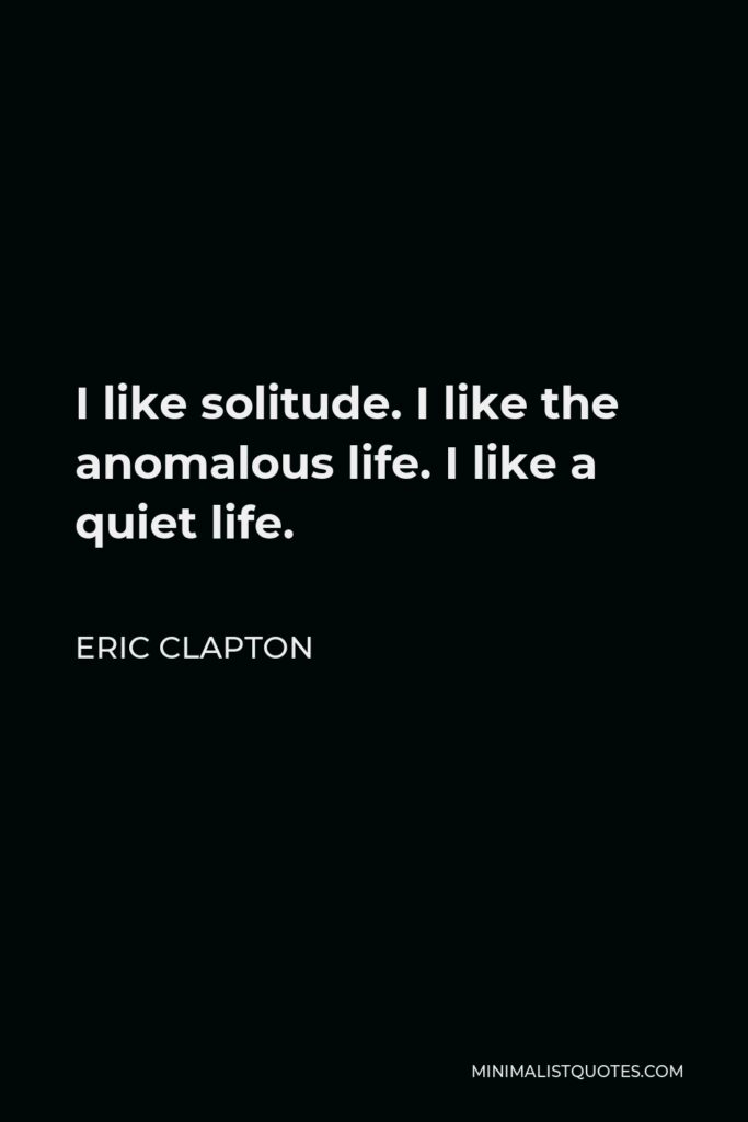 Eric Clapton Quote - I like solitude. I like the anomalous life. I like a quiet life.
