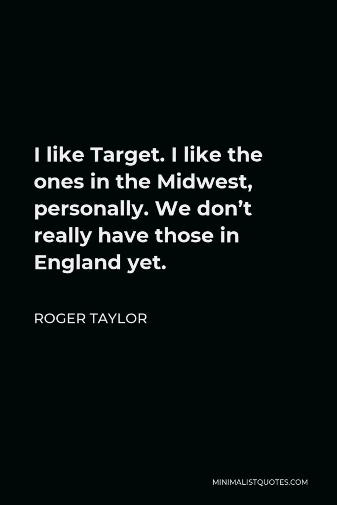 Roger Taylor Quote - I like Target. I like the ones in the Midwest, personally. We don’t really have those in England yet.