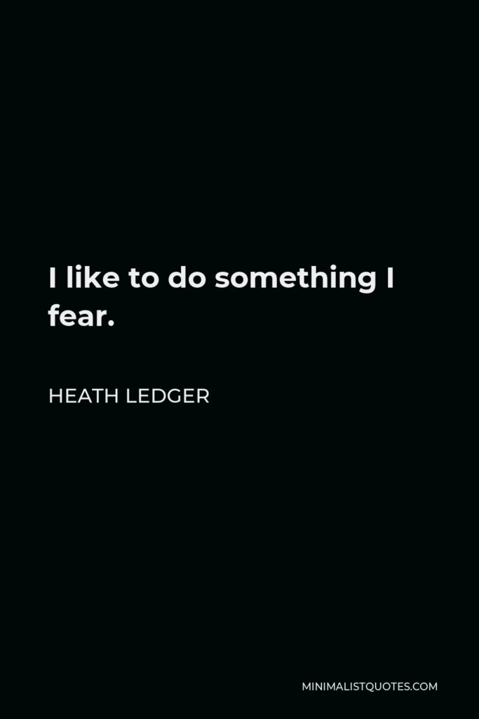 Heath Ledger Quote - I like to do something I fear.