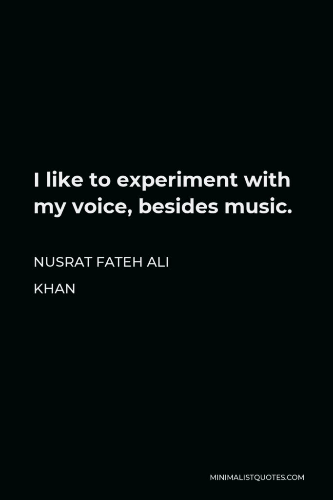 Nusrat Fateh Ali Khan Quote - I like to experiment with my voice, besides music.