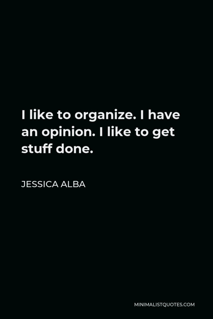 Jessica Alba Quote - I like to organize. I have an opinion. I like to get stuff done.
