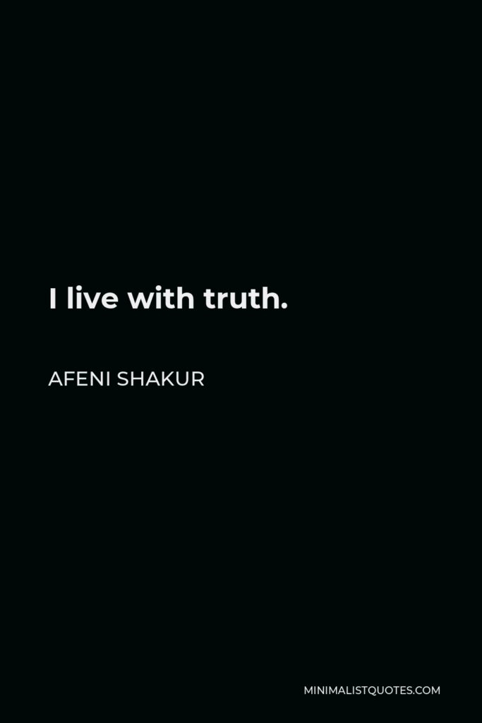 Afeni Shakur Quote - I live with truth.