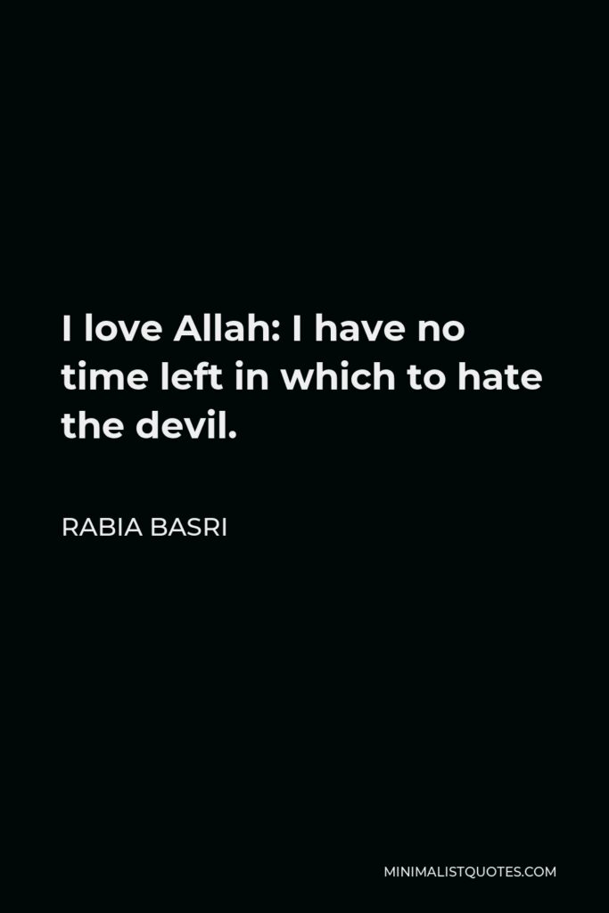 Rabia Basri Quote - I love Allah: I have no time left in which to hate the devil.
