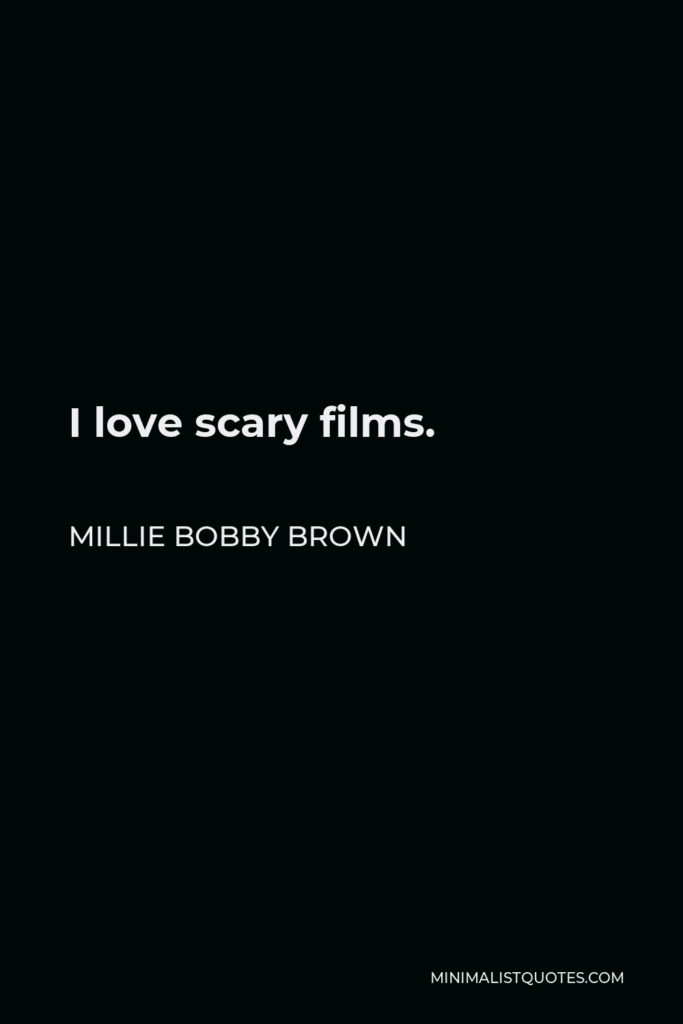 Millie Bobby Brown Quote - I love scary films.