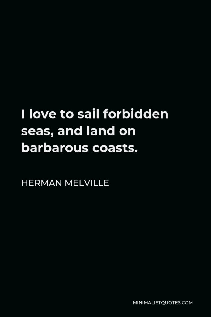 Herman Melville Quote - I love to sail forbidden seas, and land on barbarous coasts.