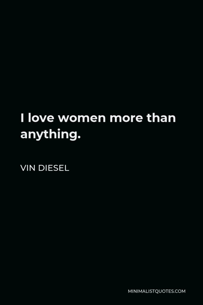 Vin Diesel Quote - I love women more than anything.