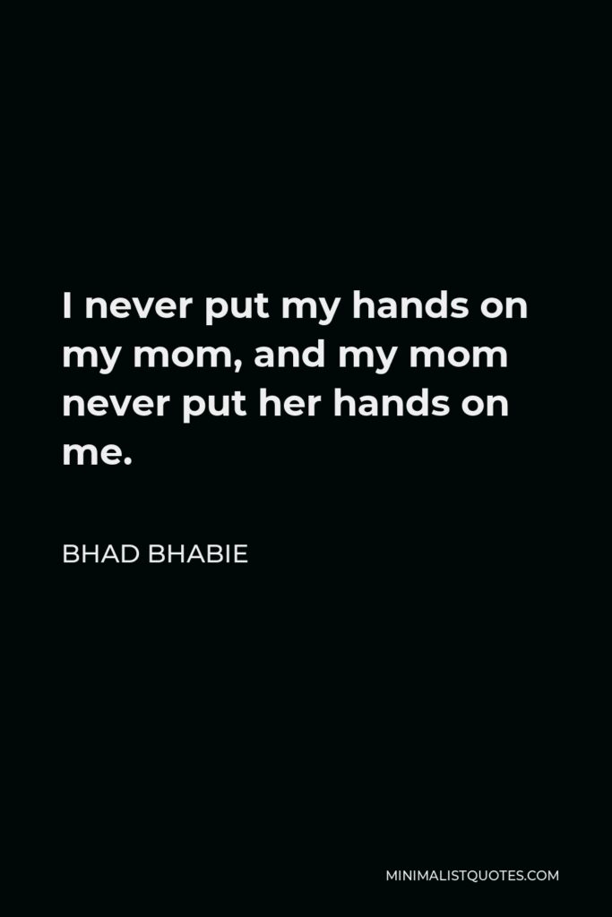 Bhad Bhabie Quote - I never put my hands on my mom, and my mom never put her hands on me.