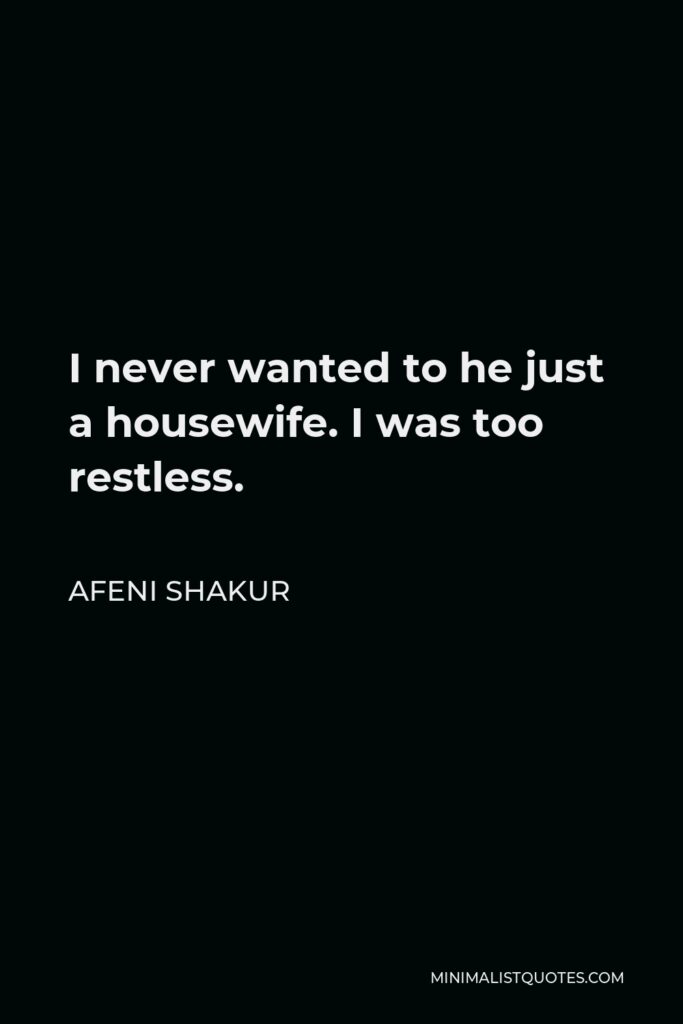 Afeni Shakur Quote - I never wanted to he just a housewife. I was too restless.