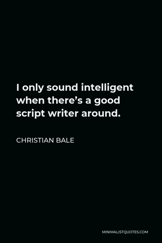 Christian Bale Quote - I only sound intelligent when there’s a good script writer around.