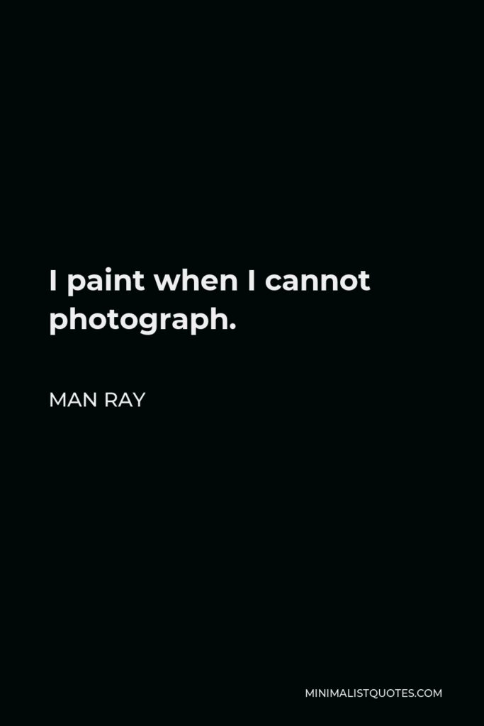 Man Ray Quote - I paint when I cannot photograph.