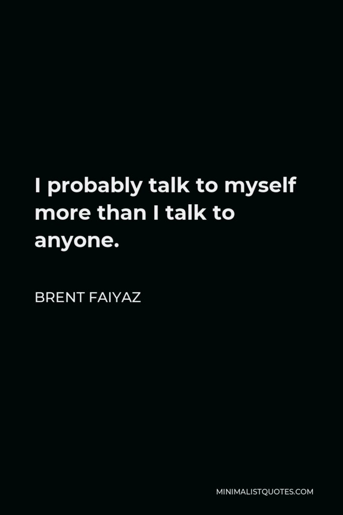 Brent Faiyaz Quote - I probably talk to myself more than I talk to anyone.