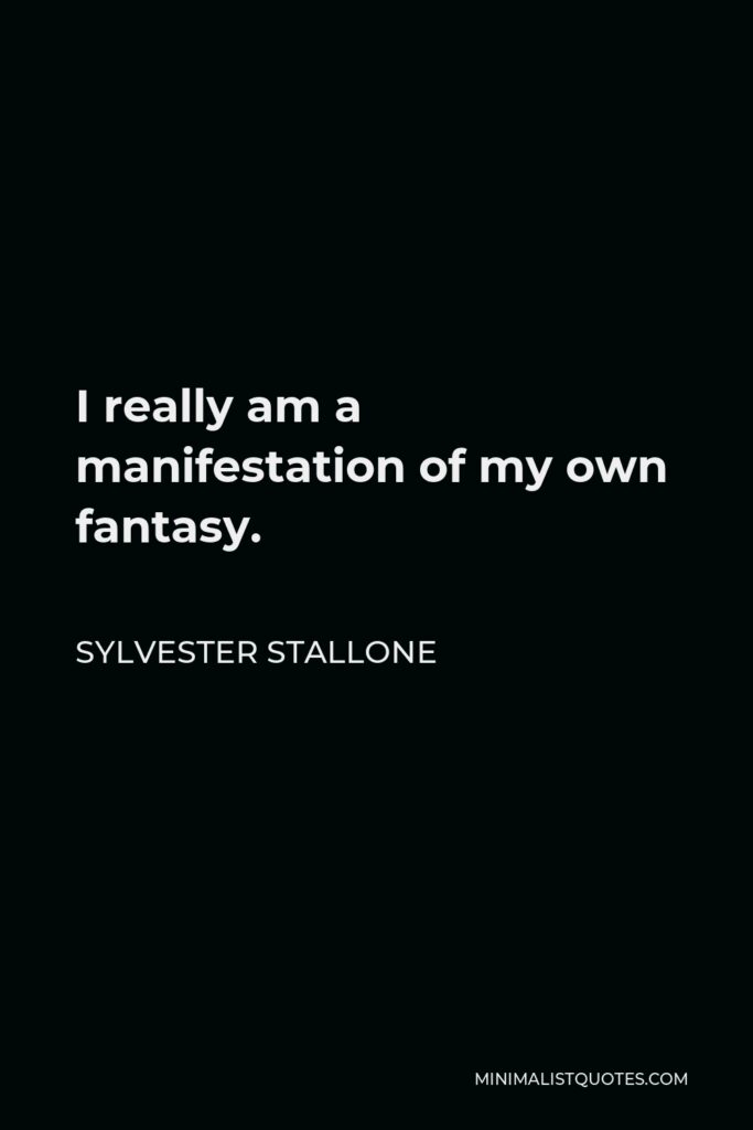 Sylvester Stallone Quote - I really am a manifestation of my own fantasy.