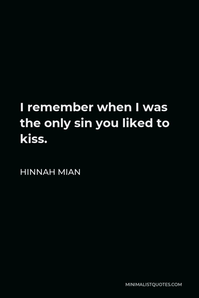 Hinnah Mian Quote - I remember when I was the only sin you liked to kiss.
