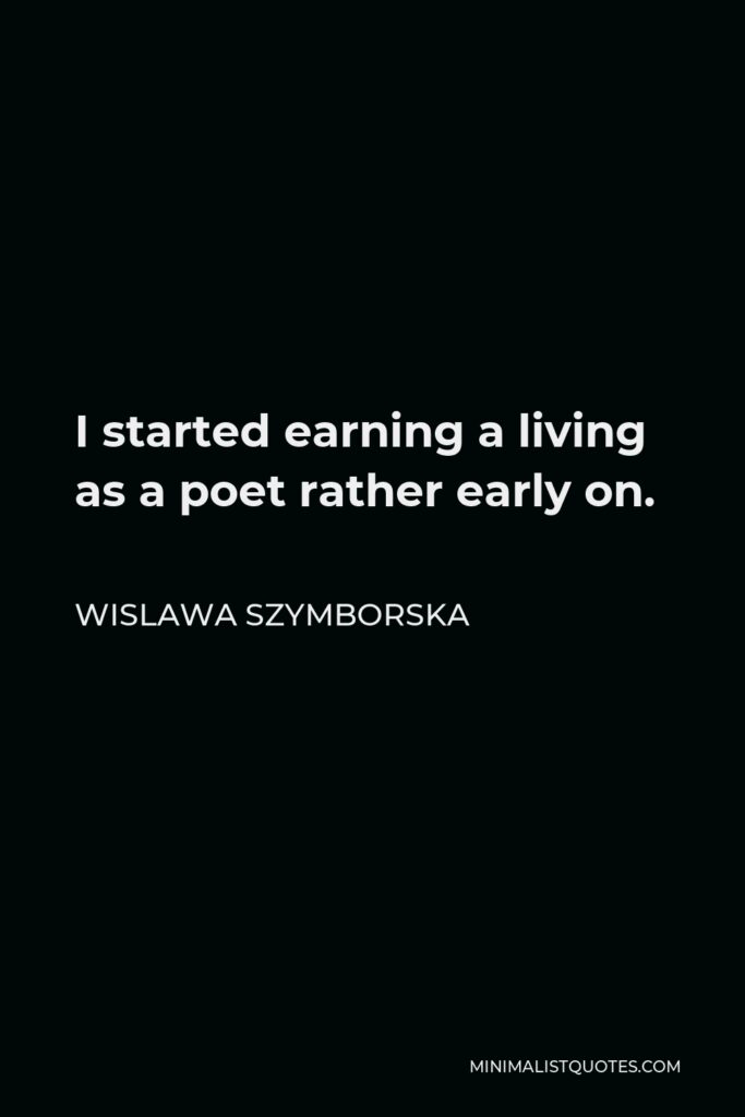 Wislawa Szymborska Quote - I started earning a living as a poet rather early on.