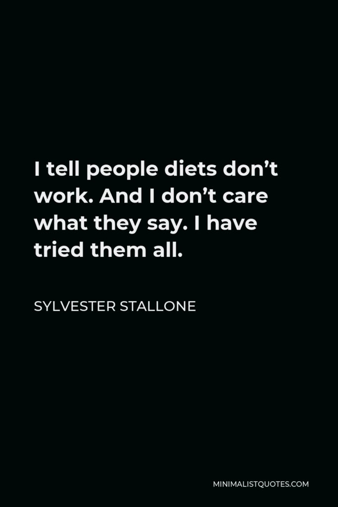 Sylvester Stallone Quote - I tell people diets don’t work. And I don’t care what they say. I have tried them all.