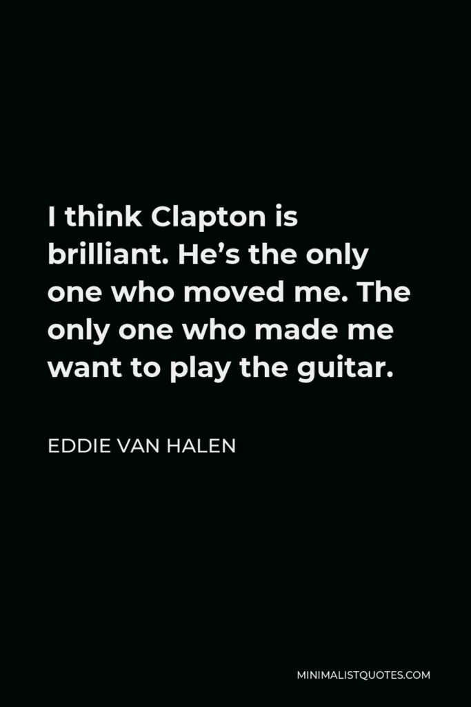 Eddie Van Halen Quote - I think Clapton is brilliant. He’s the only one who moved me. The only one who made me want to play the guitar.