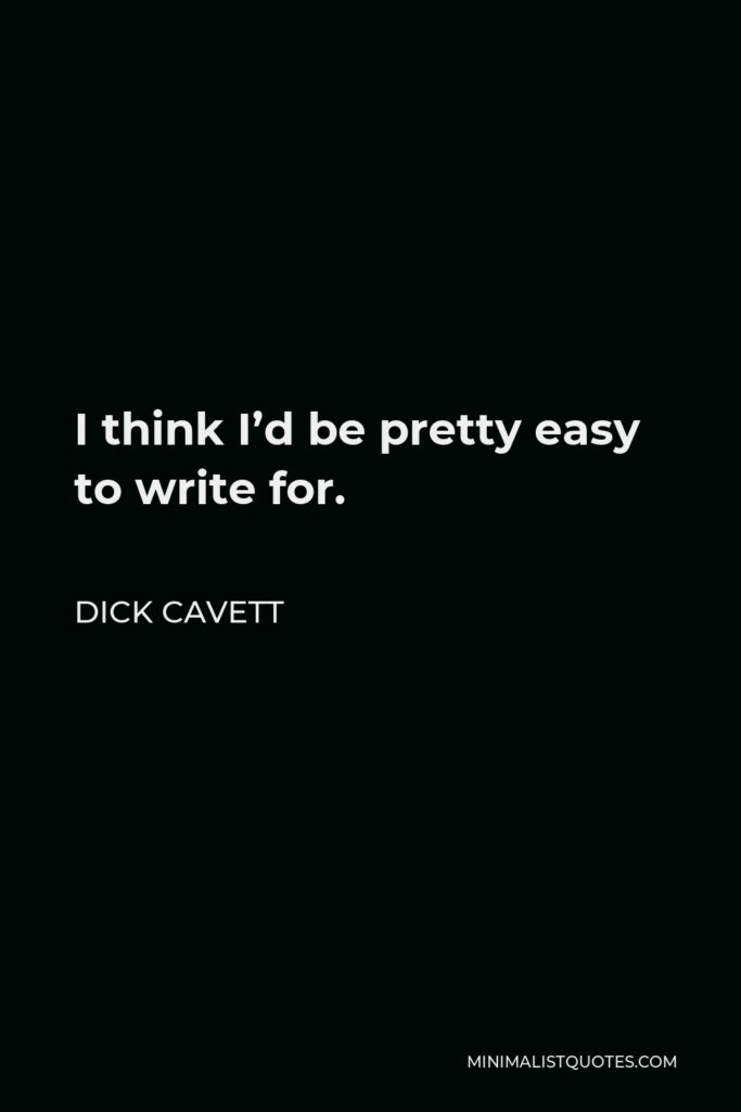 Dick Cavett Quote - I think I’d be pretty easy to write for.