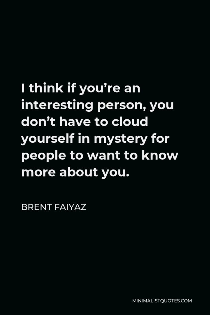 Brent Faiyaz Quote - I think if you’re an interesting person, you don’t have to cloud yourself in mystery for people to want to know more about you.