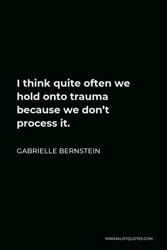 Gabrielle Bernstein Quote - I think quite often we hold onto trauma because we don’t process it.