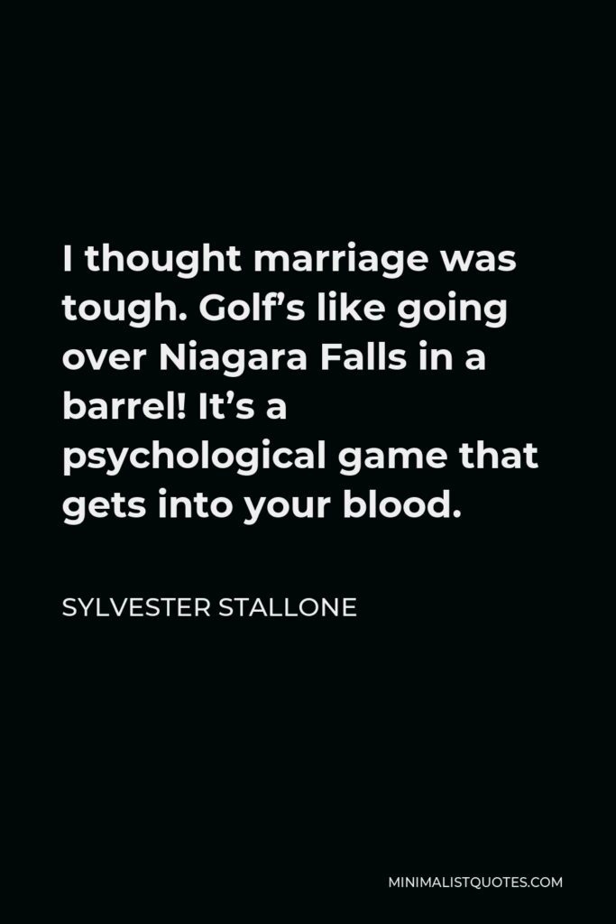 Sylvester Stallone Quote - I thought marriage was tough. Golf’s like going over Niagara Falls in a barrel! It’s a psychological game that gets into your blood.