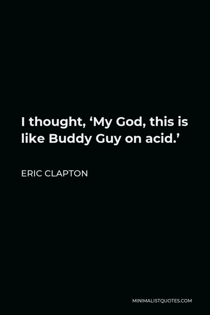 Eric Clapton Quote - I thought, ‘My God, this is like Buddy Guy on acid.’