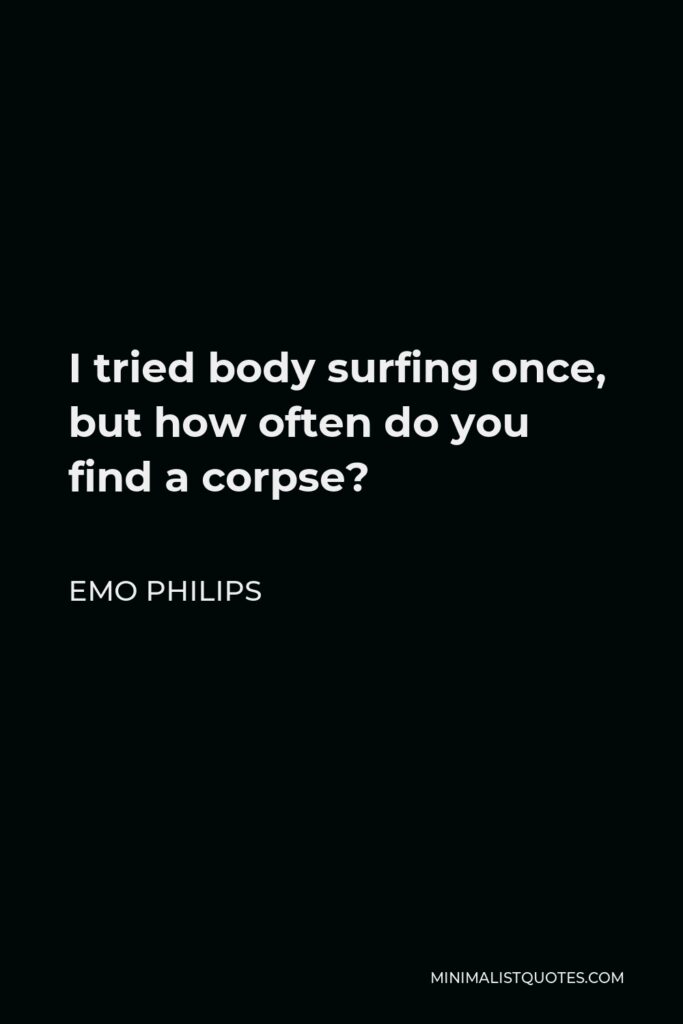 Emo Philips Quote - I tried body surfing once, but how often do you find a corpse?