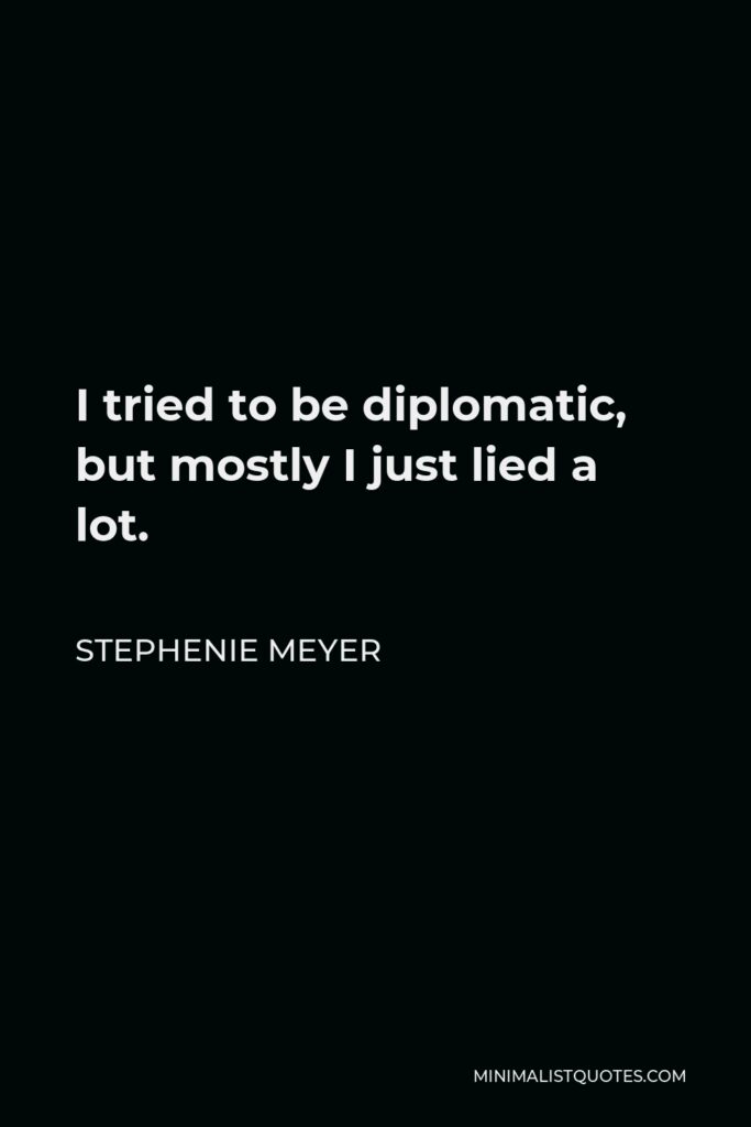 Stephenie Meyer Quote - I tried to be diplomatic, but mostly I just lied a lot.