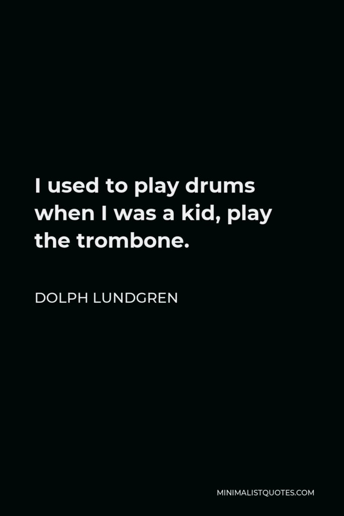 Dolph Lundgren Quote - I used to play drums when I was a kid, play the trombone.