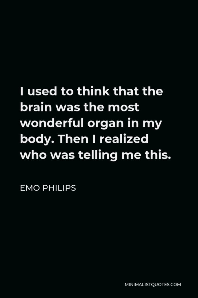 Emo Philips Quote - I used to think that the brain was the most wonderful organ in my body. Then I realized who was telling me this.