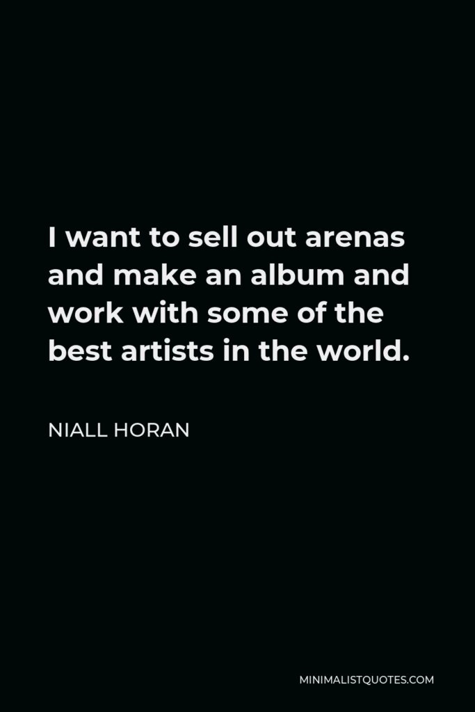Niall Horan Quote - I want to sell out arenas and make an album and work with some of the best artists in the world.