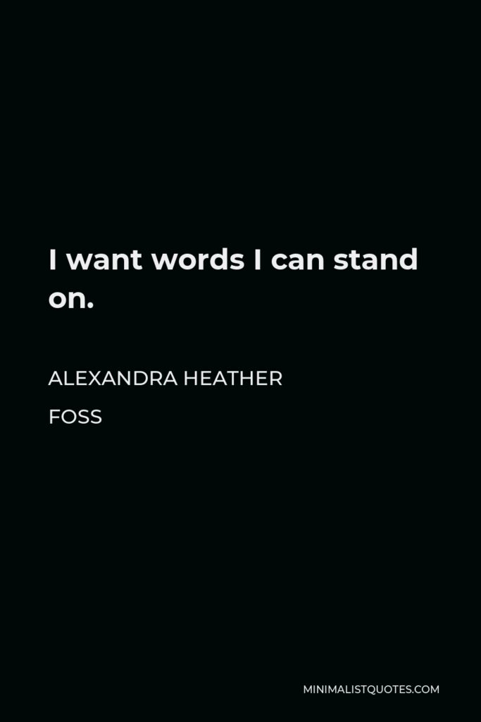 Alexandra Heather Foss Quote - I want words I can stand on.