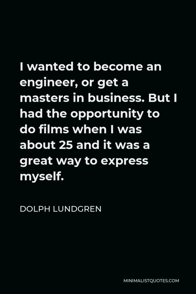 Dolph Lundgren Quote - I wanted to become an engineer, or get a masters in business. But I had the opportunity to do films when I was about 25 and it was a great way to express myself.
