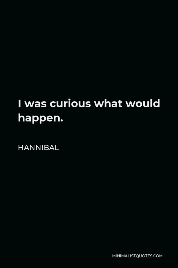 Hannibal Quote - I was curious what would happen.