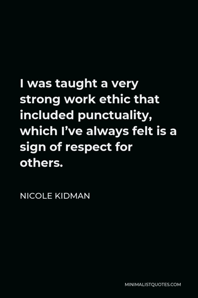 Nicole Kidman Quote - I was taught a very strong work ethic that included punctuality, which I’ve always felt is a sign of respect for others.