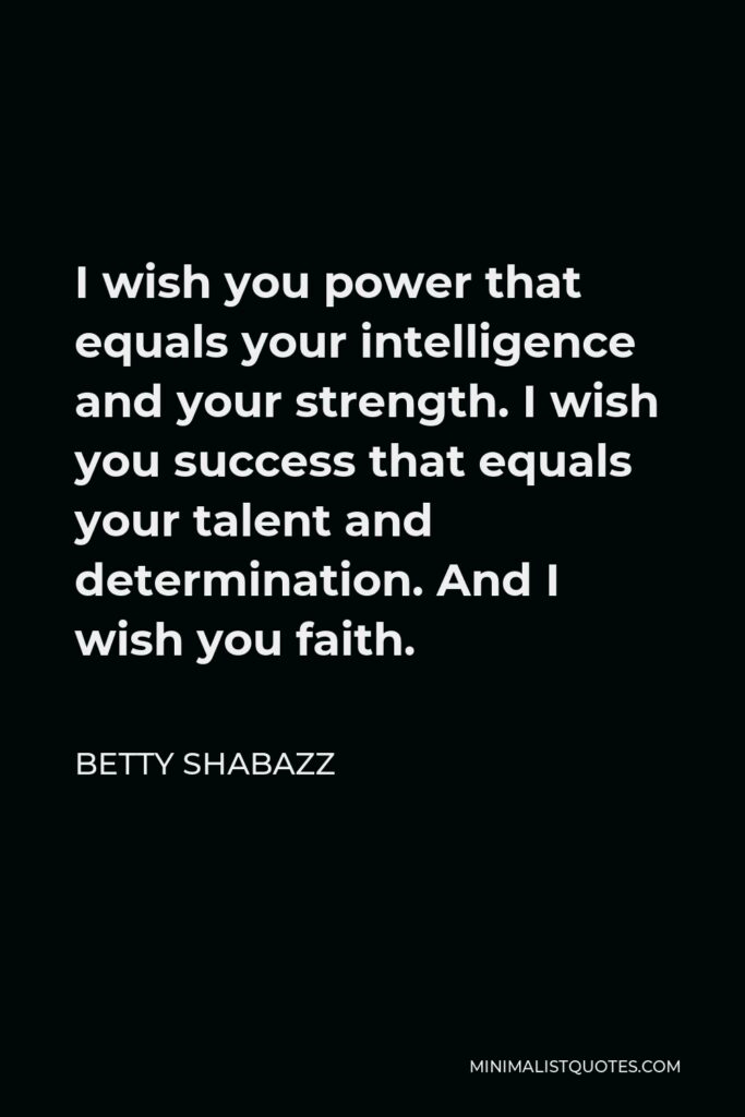Betty Shabazz Quote - I wish you power that equals your intelligence and your strength. I wish you success that equals your talent and determination. And I wish you faith.