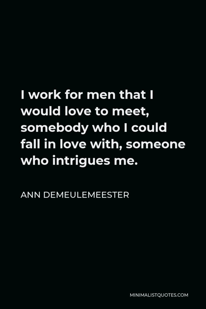 Ann Demeulemeester Quote - I work for men that I would love to meet, somebody who I could fall in love with, someone who intrigues me.