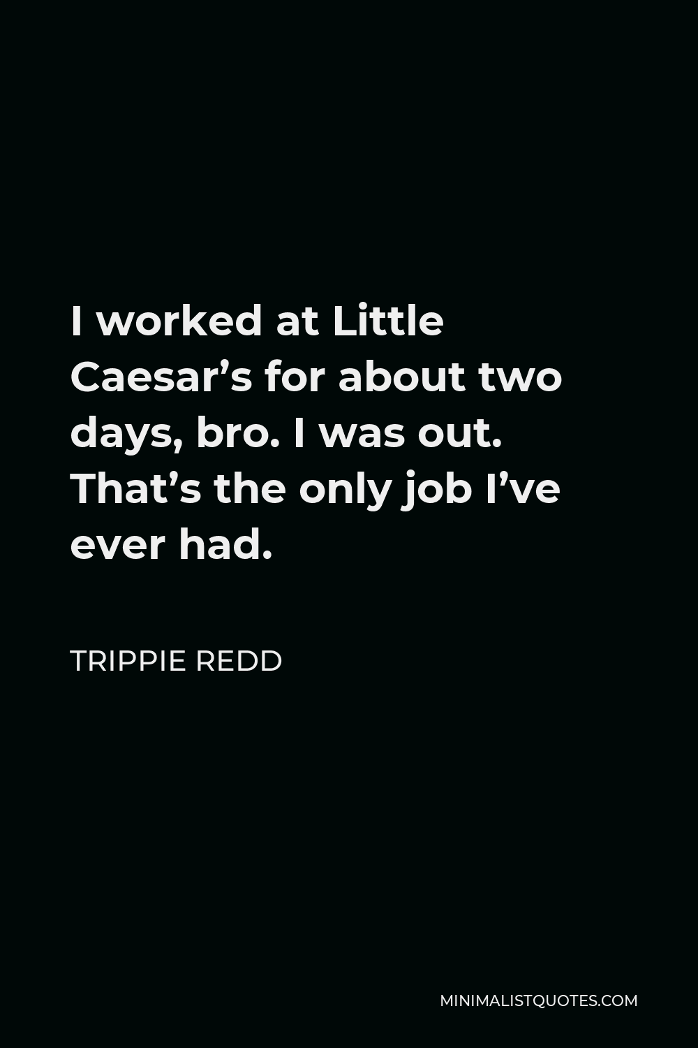Trippie Redd Quote - I worked at Little Caesar’s for about two days, bro. I was out. That’s the only job I’ve ever had.