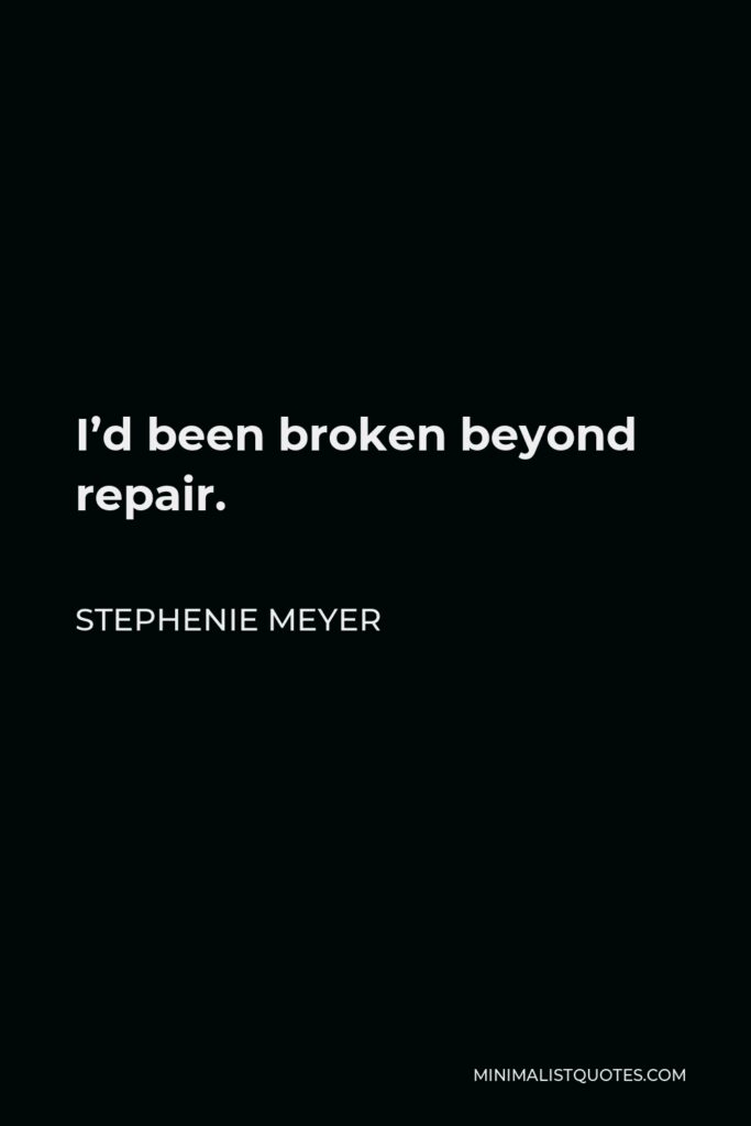Stephenie Meyer Quote - I’d been broken beyond repair.