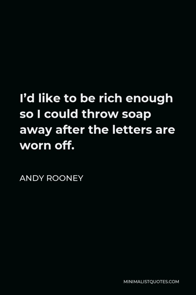 Andy Rooney Quote - I’d like to be rich enough so I could throw soap away after the letters are worn off.