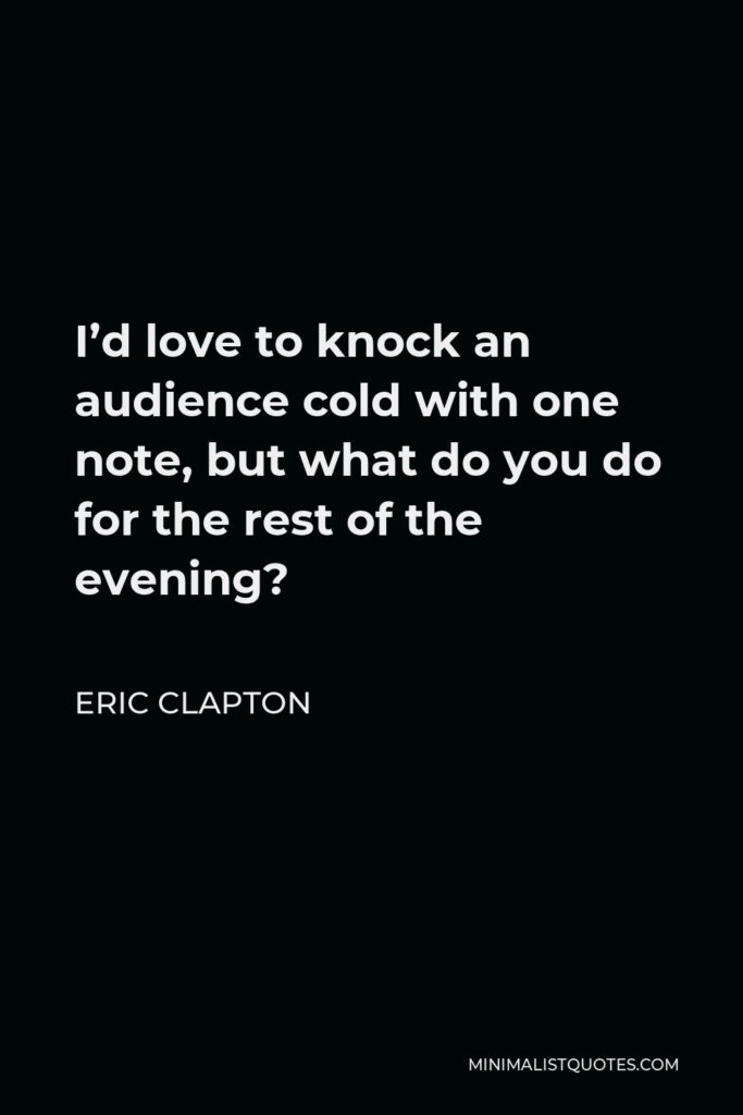 Eric Clapton Quote - I’d love to knock an audience cold with one note, but what do you do for the rest of the evening?